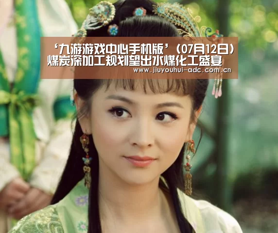 ‘九游游戏中心手机版’(07月12日)煤炭深加工规划望出水煤化工盛宴一触即发(图1) 九游游戏盒子下载